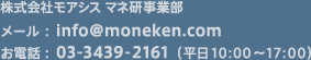 株式会社モアシス マネ研事業部 メール：info@moneken.com お電話：03-3439-2161 （平日10:00～17:00）